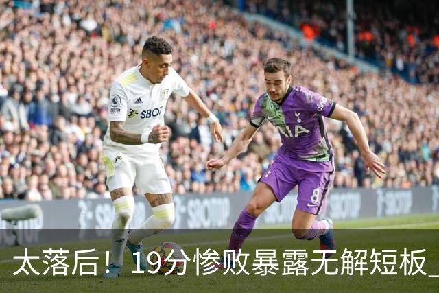 太落后！19分惨败暴露无解短板 中国男篮应考虑换帅